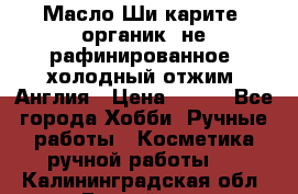 Масло Ши карите, органик, не рафинированное, холодный отжим. Англия › Цена ­ 449 - Все города Хобби. Ручные работы » Косметика ручной работы   . Калининградская обл.,Балтийск г.